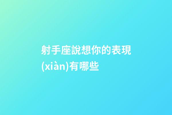 射手座說想你的表現(xiàn)有哪些-第1張-星座運勢-玄機派