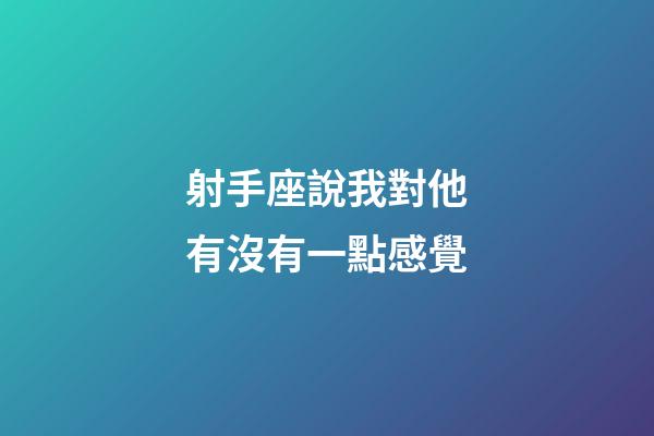 射手座說我對他有沒有一點感覺-第1張-星座運勢-玄機(jī)派