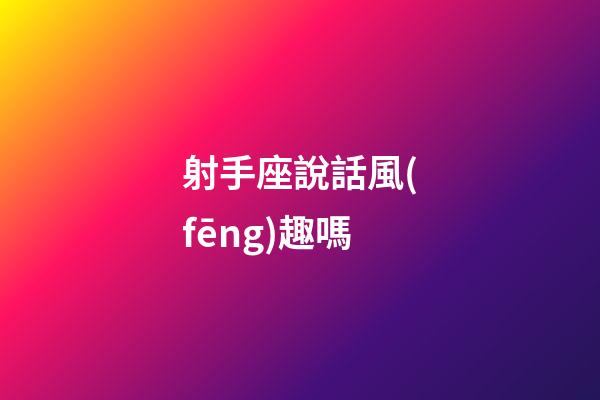 射手座說話風(fēng)趣嗎-第1張-星座運(yùn)勢-玄機(jī)派