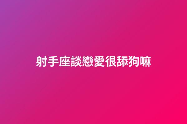 射手座談戀愛很舔狗嘛-第1張-星座運勢-玄機派