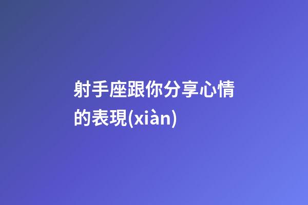 射手座跟你分享心情的表現(xiàn)-第1張-星座運(yùn)勢(shì)-玄機(jī)派
