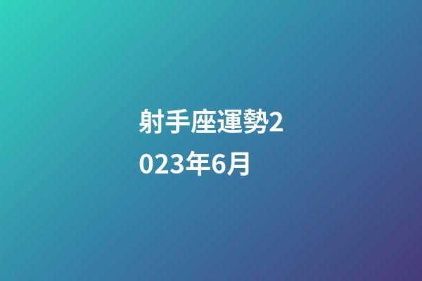 射手座運勢2023年6月-第1張-星座運勢-玄機派
