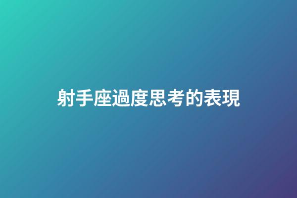 射手座過度思考的表現