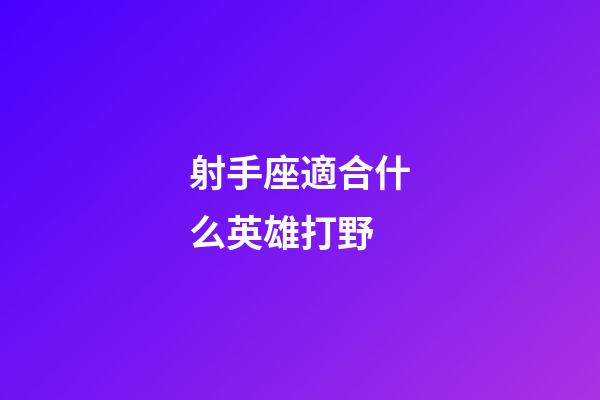 射手座適合什么英雄打野-第1張-星座運勢-玄機派
