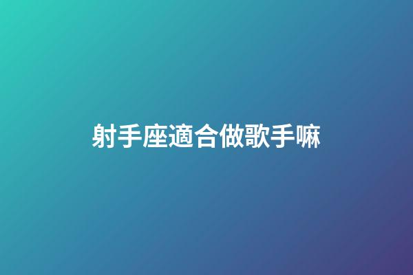 射手座適合做歌手嘛-第1張-星座運勢-玄機派