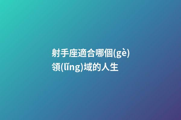 射手座適合哪個(gè)領(lǐng)域的人生-第1張-星座運(yùn)勢(shì)-玄機(jī)派