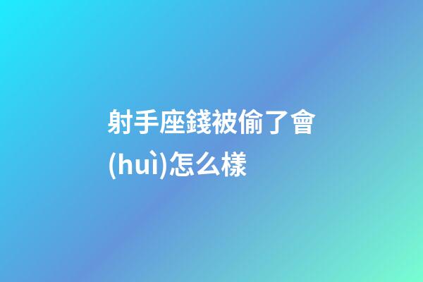 射手座錢被偷了會(huì)怎么樣-第1張-星座運(yùn)勢(shì)-玄機(jī)派