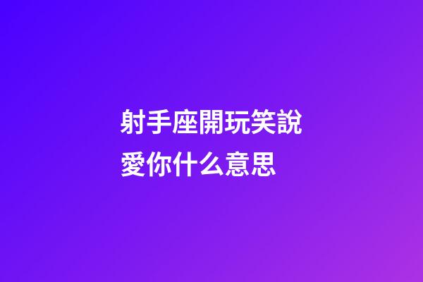 射手座開玩笑說愛你什么意思-第1張-星座運勢-玄機派