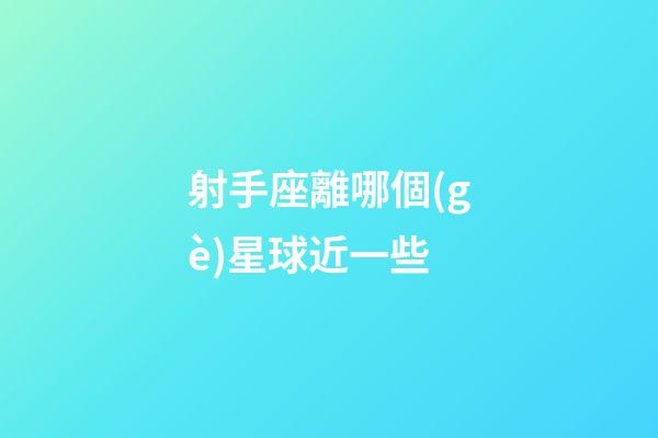 射手座離哪個(gè)星球近一些