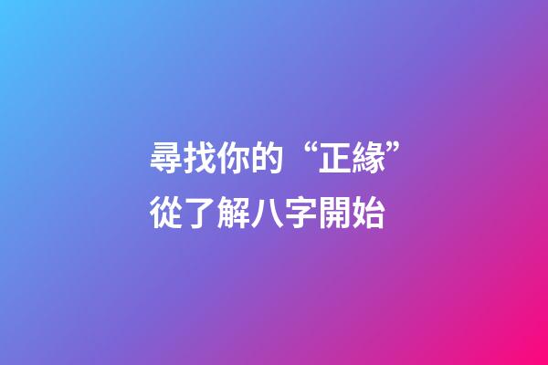 尋找你的“正緣”從了解八字開始