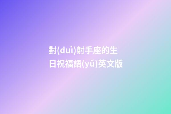 對(duì)射手座的生日祝福語(yǔ)英文版-第1張-星座運(yùn)勢(shì)-玄機(jī)派