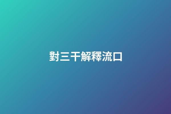 對三干解釋流口