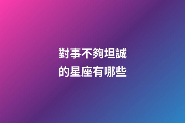 對事不夠坦誠的星座有哪些-第1張-星座運勢-玄機派