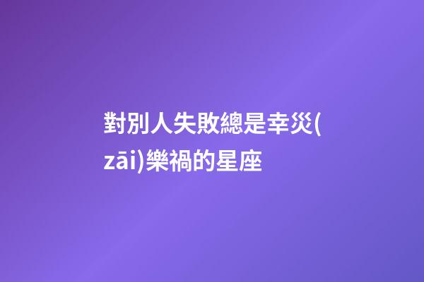 對別人失敗總是幸災(zāi)樂禍的星座-第1張-星座運(yùn)勢-玄機(jī)派