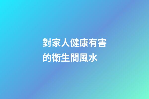 對家人健康有害的衛生間風水