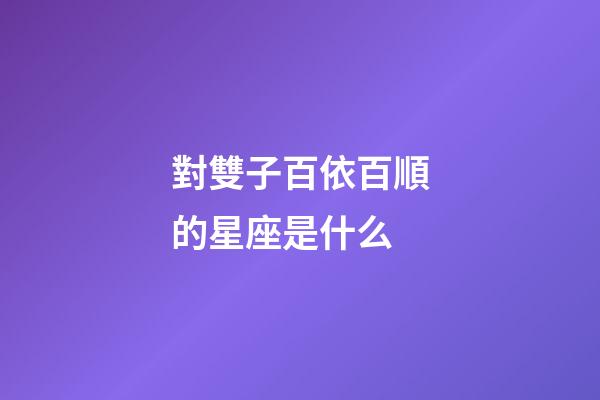 對雙子百依百順的星座是什么