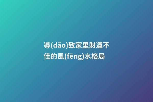 導(dǎo)致家里財運不佳的風(fēng)水格局