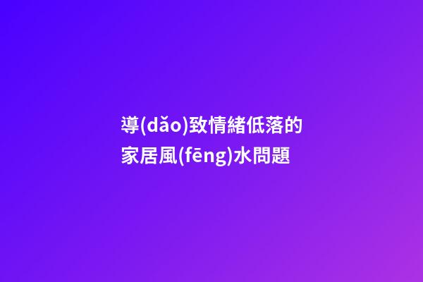 導(dǎo)致情緒低落的家居風(fēng)水問題
