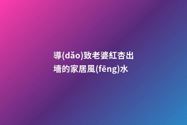 導(dǎo)致老婆紅杏出墻的家居風(fēng)水