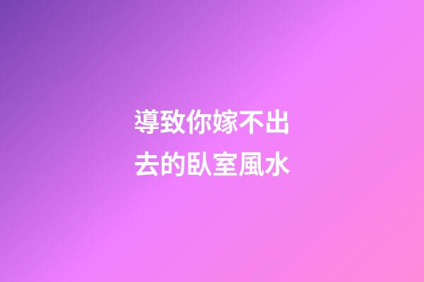 導致你嫁不出去的臥室風水