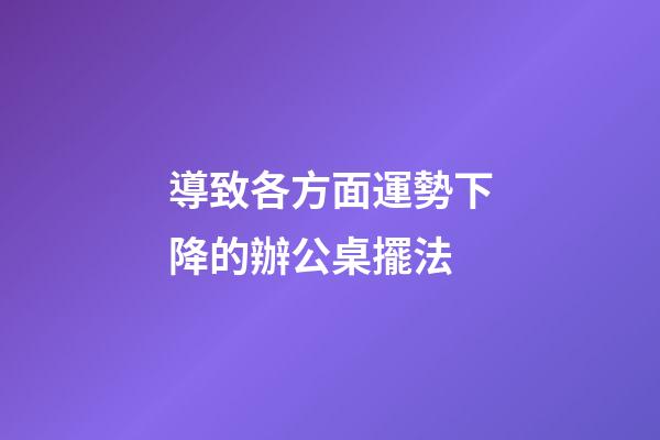 導致各方面運勢下降的辦公桌擺法