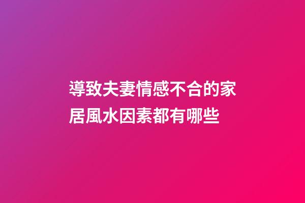 導致夫妻情感不合的家居風水因素都有哪些