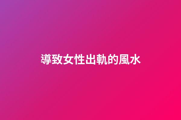 導致女性出軌的風水