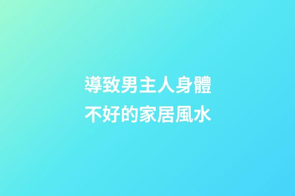 導致男主人身體不好的家居風水