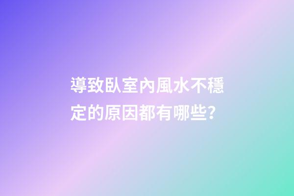 導致臥室內風水不穩定的原因都有哪些？