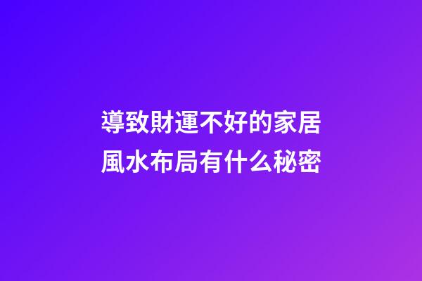 導致財運不好的家居風水布局有什么秘密