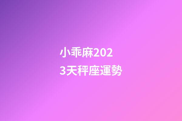 小乖麻2023天秤座運勢-第1張-星座運勢-玄機派