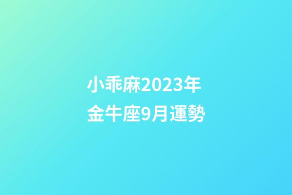 小乖麻2023年金牛座9月運勢-第1張-星座運勢-玄機派