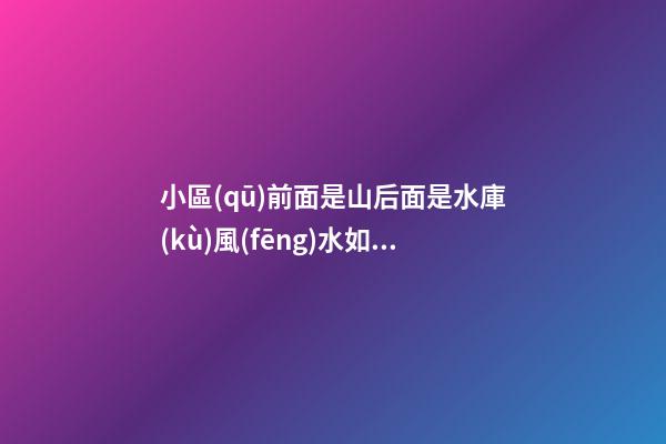 小區(qū)前面是山后面是水庫(kù)風(fēng)水如何