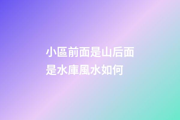 小區前面是山后面是水庫風水如何