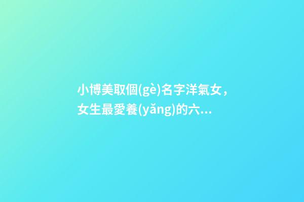 小博美取個(gè)名字洋氣女，女生最愛養(yǎng)的六種狗-第1張-觀點(diǎn)-玄機(jī)派