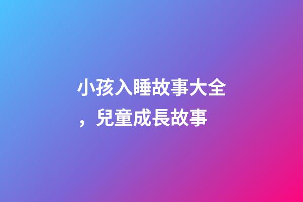 小孩入睡故事大全，兒童成長故事-第1張-觀點-玄機派