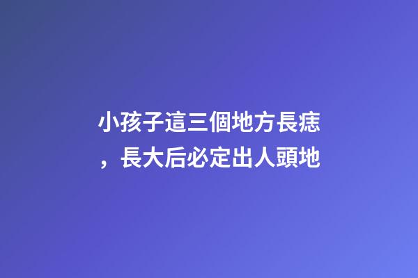 小孩子這三個地方長痣，長大后必定出人頭地