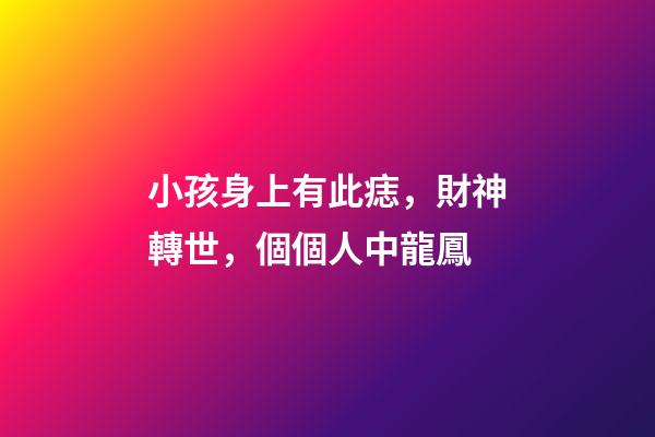 小孩身上有此痣，財神轉世，個個人中龍鳳