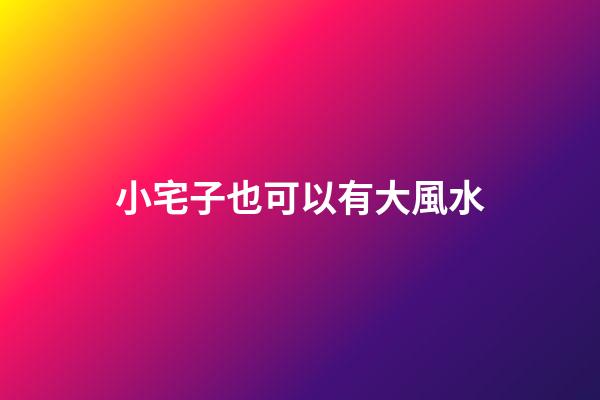 小宅子也可以有大風水