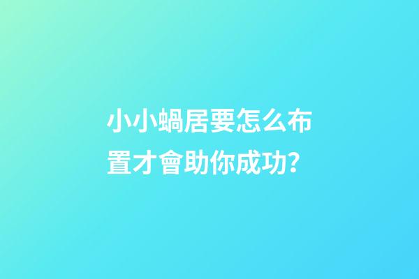 小小蝸居要怎么布置才會助你成功？
