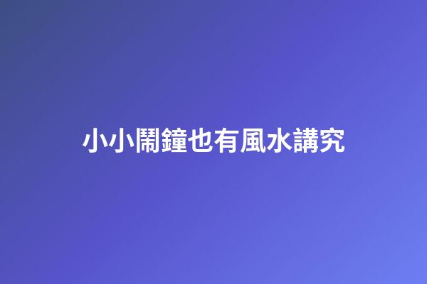 小小鬧鐘也有風水講究
