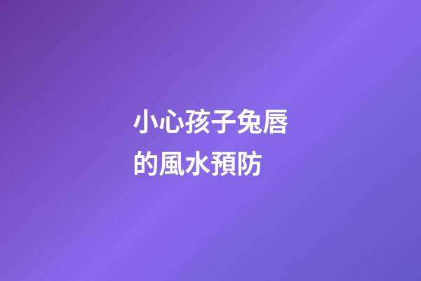 小心孩子兔唇的風水預防