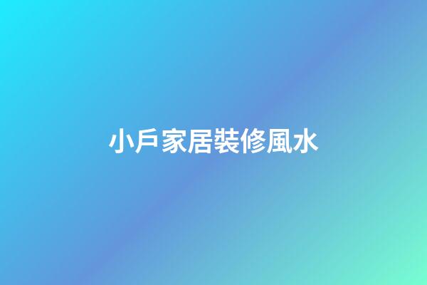 小戶家居裝修風水