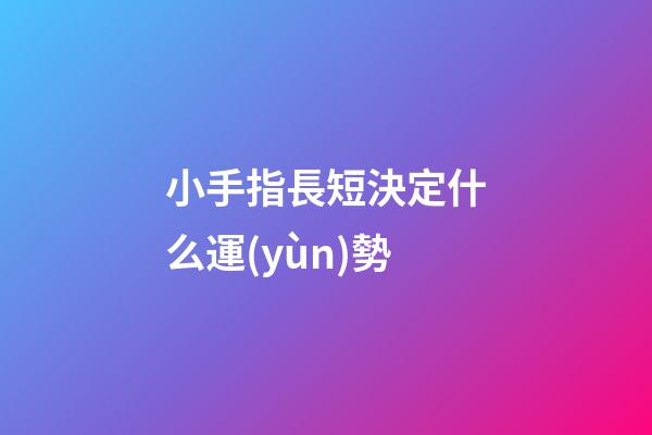 小手指長短決定什么運(yùn)勢