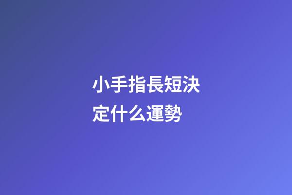 小手指長短決定什么運勢