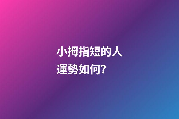 小拇指短的人運勢如何？