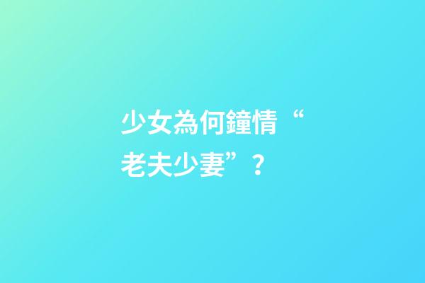 少女為何鐘情“老夫少妻”？
