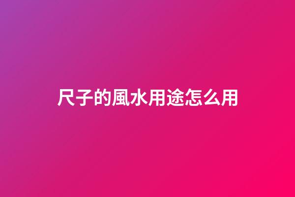 尺子的風水用途怎么用