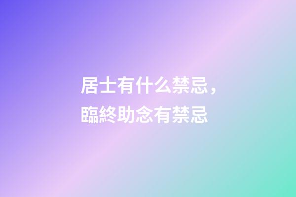 居士有什么禁忌，臨終助念有禁忌-第1張-觀點-玄機派