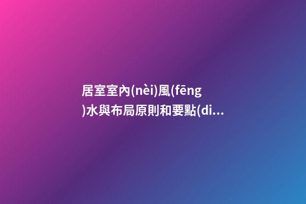 居室室內(nèi)風(fēng)水與布局原則和要點(diǎn)